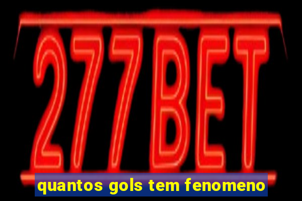 quantos gols tem fenomeno